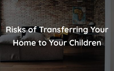 Risks of Transferring Your Home to Children