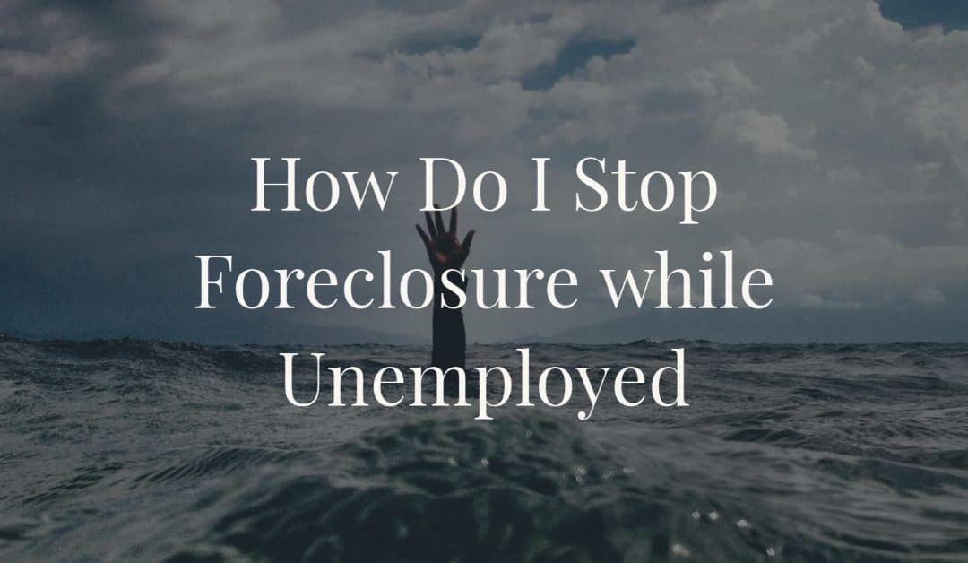 How Do I Stop Foreclosure while Unemployed