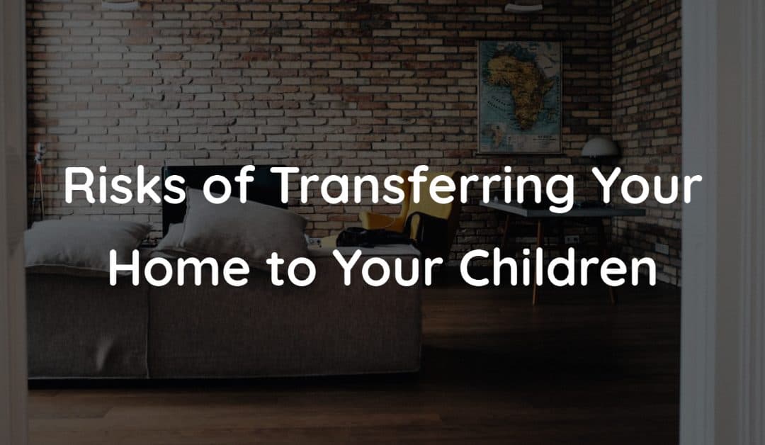 Risks of Transferring Your Home to Children